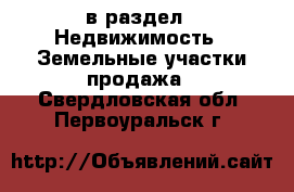  в раздел : Недвижимость » Земельные участки продажа . Свердловская обл.,Первоуральск г.